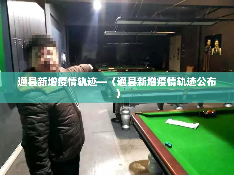 通县新增疫情轨迹—（通县新增疫情轨迹公布）