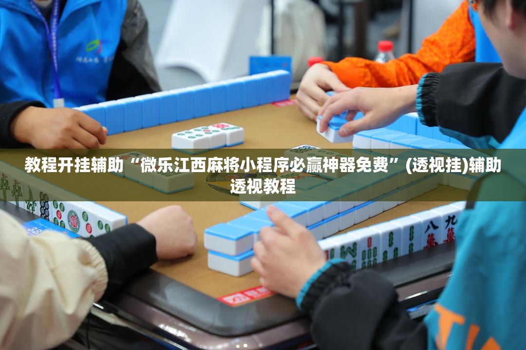 教程开挂辅助“微乐江西麻将小程序必赢神器免费	”(透视挂)辅助透视教程