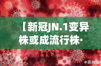 【新冠JN.1变异株或成流行株·新冠肺炎变异株是什么意思】