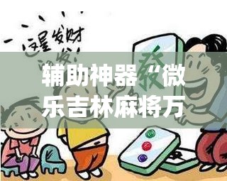 辅助神器“微乐吉林麻将万能开挂器免费	”(透视挂)辅助透视教程