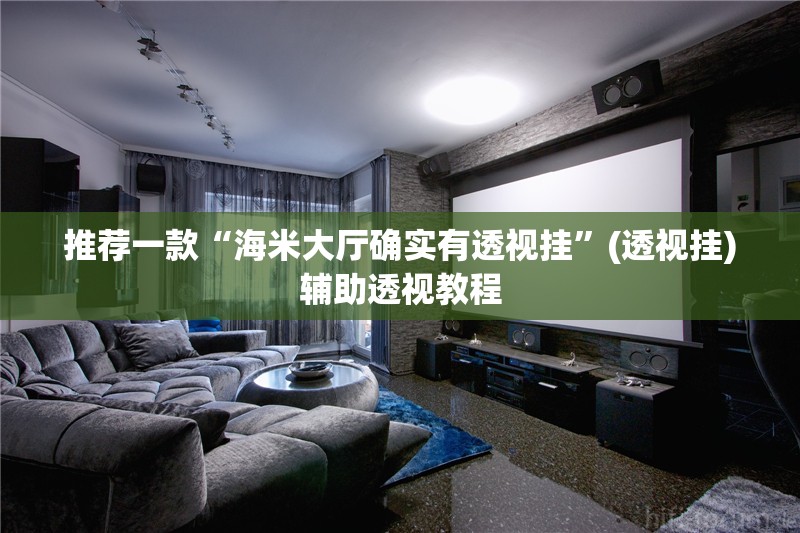 推荐一款“海米大厅确实有透视挂	”(透视挂)辅助透视教程