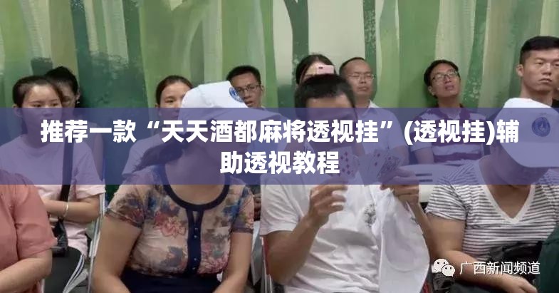 推荐一款“天天酒都麻将透视挂	”(透视挂)辅助透视教程