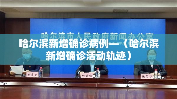 哈尔滨新增确诊病例—(哈尔滨新增确诊活动轨迹) 哈尔滨新增确诊病例—(哈尔滨新增确诊活动轨迹)