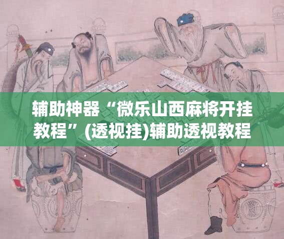 辅助神器“微乐山西麻将开挂教程”(透视挂)辅助透视教程