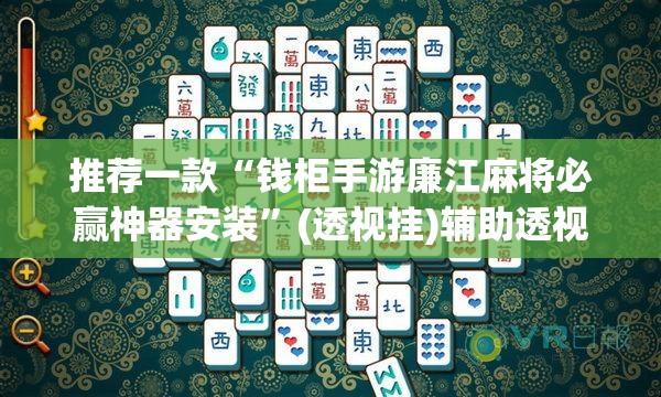 推荐一款“钱柜手游廉江麻将必赢神器安装”(透视挂)辅助透视教程