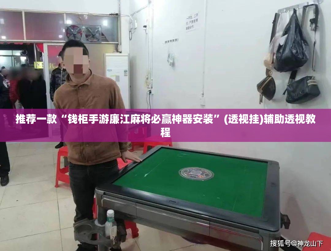 推荐一款“钱柜手游廉江麻将必赢神器安装	”(透视挂)辅助透视教程