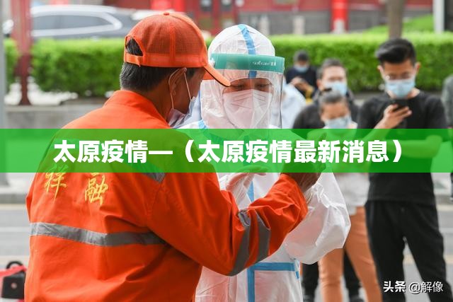 太原疫情—（太原疫情最新消息）