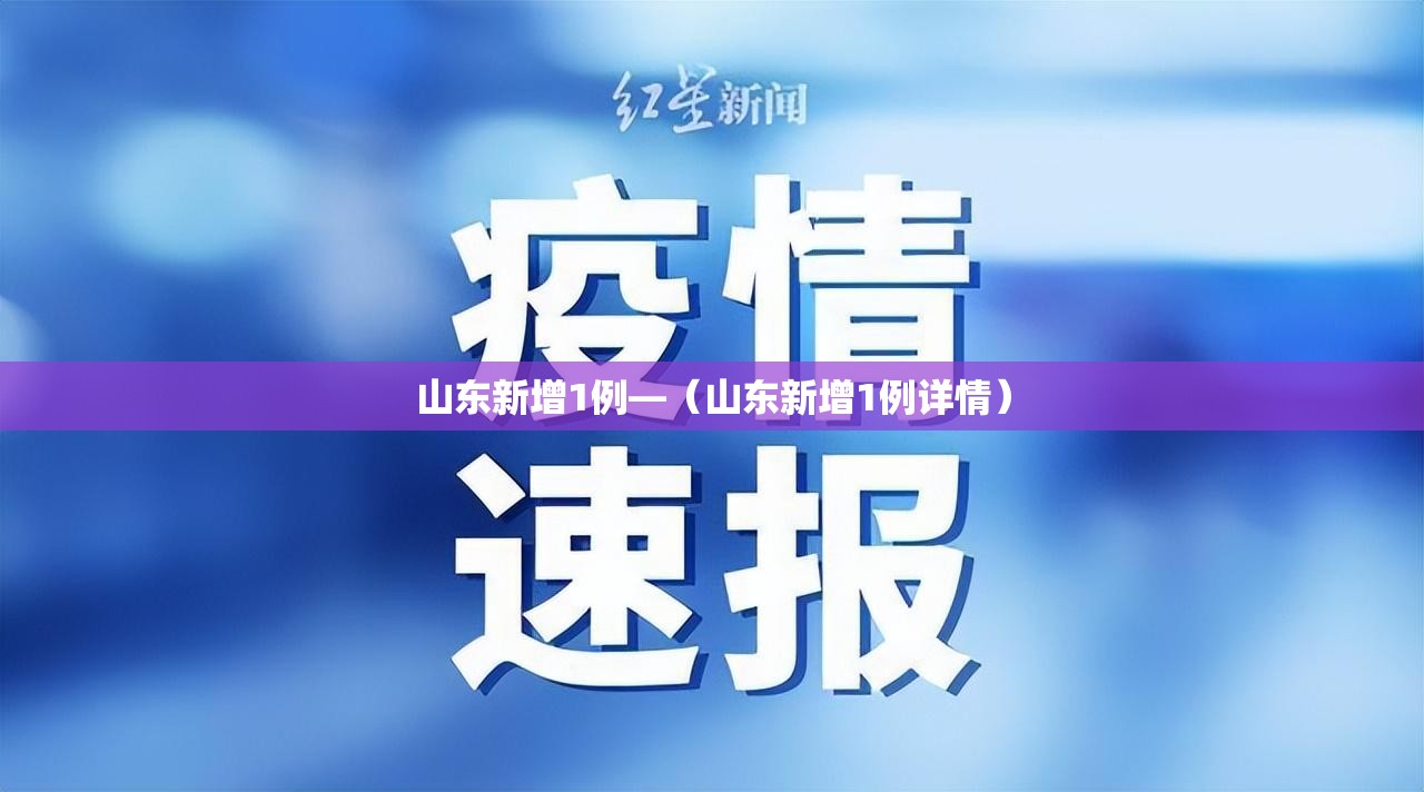山东新增1例—(山东新增1例详情) 山东新增1例—(山东新增1例详情)