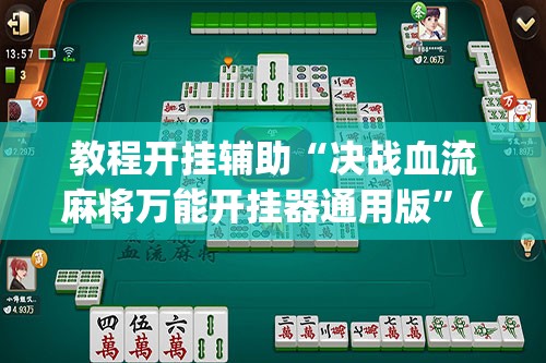 教程开挂辅助“决战血流麻将万能开挂器通用版”(透视挂)辅助透视教程