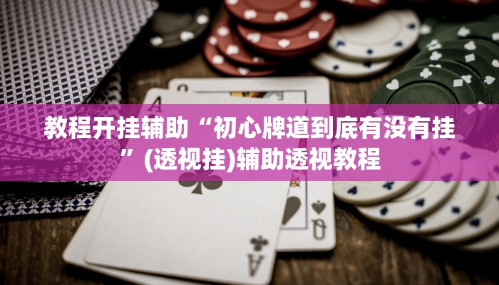 教程开挂辅助“初心牌道到底有没有挂”(透视挂)辅助透视教程