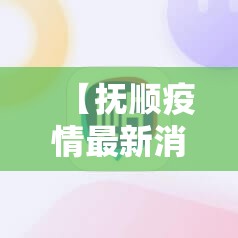 【抚顺疫情最新消息·抚顺疫情通报】