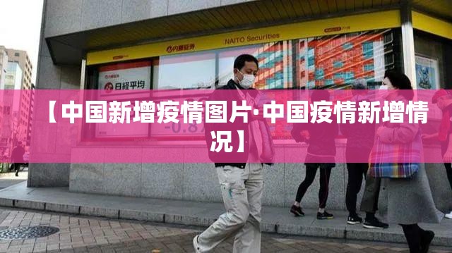 【中国新增疫情图片·中国疫情新增情况】 【中国新增疫情图片·中国疫情新增情况】