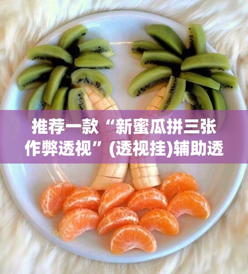 推荐一款“新蜜瓜拼三张作弊透视”(透视挂)辅助透视教程