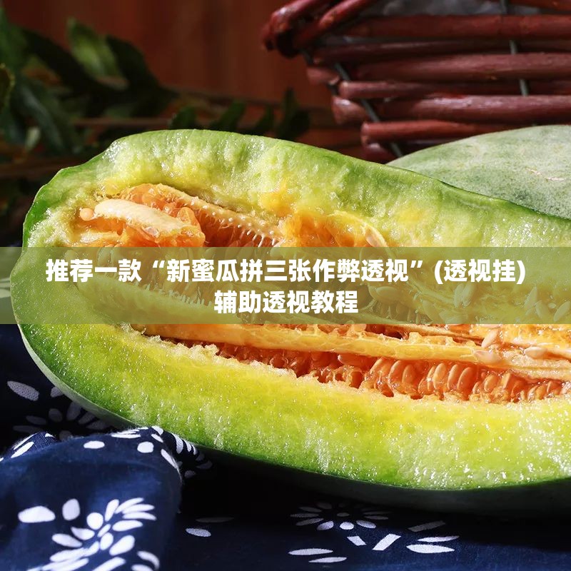 推荐一款“新蜜瓜拼三张作弊透视	”(透视挂)辅助透视教程