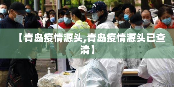 【青岛疫情源头,青岛疫情源头已查清】 【青岛疫情源头,青岛疫情源头已查清】