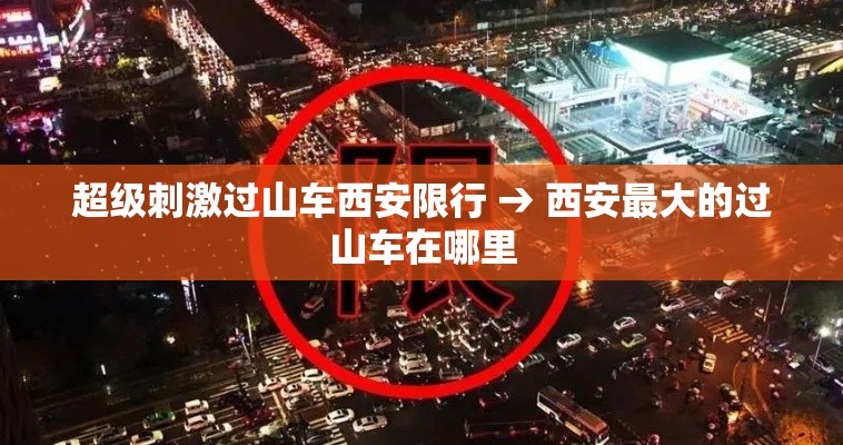 超级刺激过山车西安限行 → 西安最大的过山车在哪里
