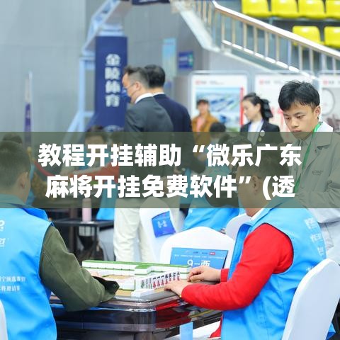 教程开挂辅助“微乐广东麻将开挂免费软件	”(透视挂)辅助透视教程