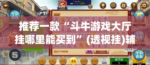 推荐一款“斗牛游戏大厅挂哪里能买到”(透视挂)辅助透视教程