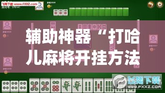 辅助神器“打哈儿麻将开挂方法是真的吗”(透视挂)辅助透视教程