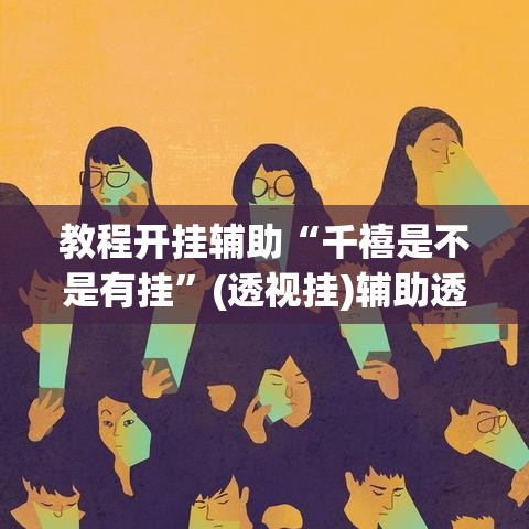 教程开挂辅助“千禧是不是有挂”(透视挂)辅助透视教程