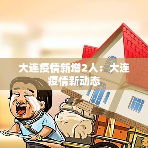 大连疫情新增2人：大连疫情新动态
