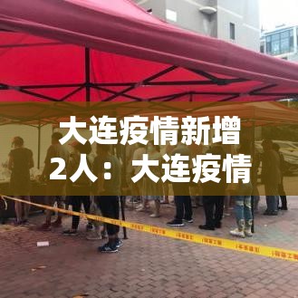 大连疫情新增2人：大连疫情新动态