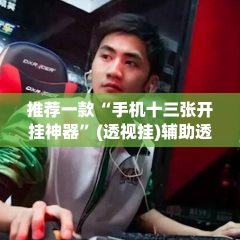 推荐一款“手机十三张开挂神器	”(透视挂)辅助透视教程