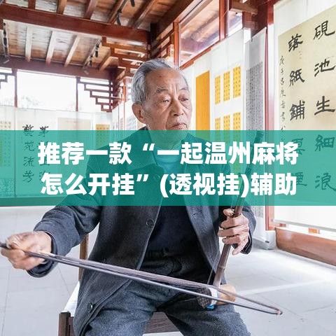 推荐一款“一起温州麻将怎么开挂	”(透视挂)辅助透视教程