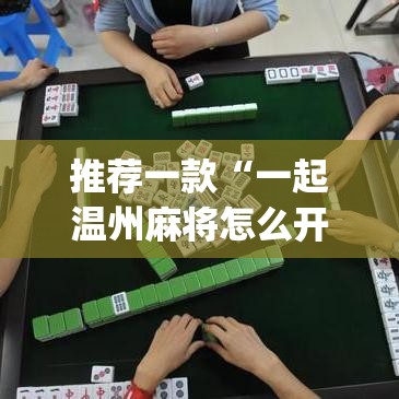 推荐一款“一起温州麻将怎么开挂”(透视挂)辅助透视教程