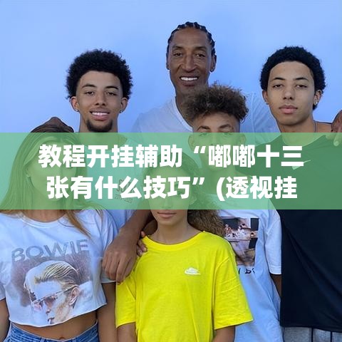 教程开挂辅助“嘟嘟十三张有什么技巧”(透视挂)辅助透视教程