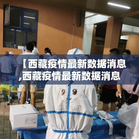 【西藏疫情最新数据消息,西藏疫情最新数据消息】