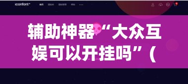 辅助神器“大众互娱可以开挂吗”(透视挂)辅助透视教程