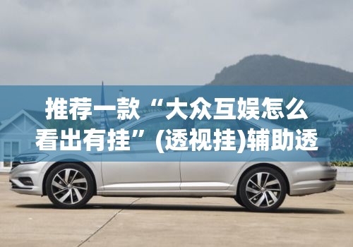 推荐一款“大众互娱怎么看出有挂	”(透视挂)辅助透视教程