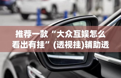 推荐一款“大众互娱怎么看出有挂”(透视挂)辅助透视教程