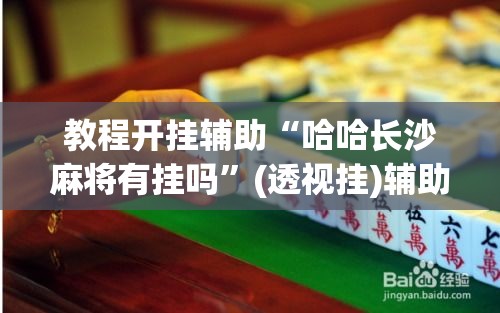 教程开挂辅助“哈哈长沙麻将有挂吗	”(透视挂)辅助透视教程
