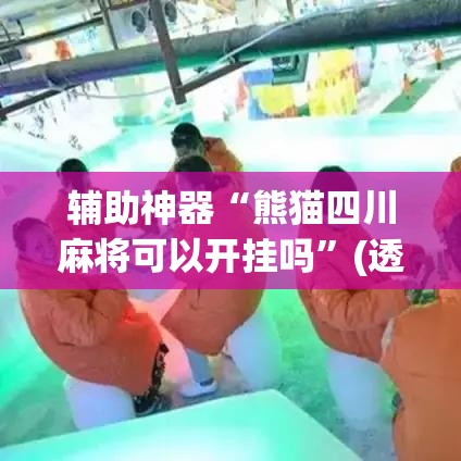 辅助神器“熊猫四川麻将可以开挂吗”(透视挂)辅助透视教程