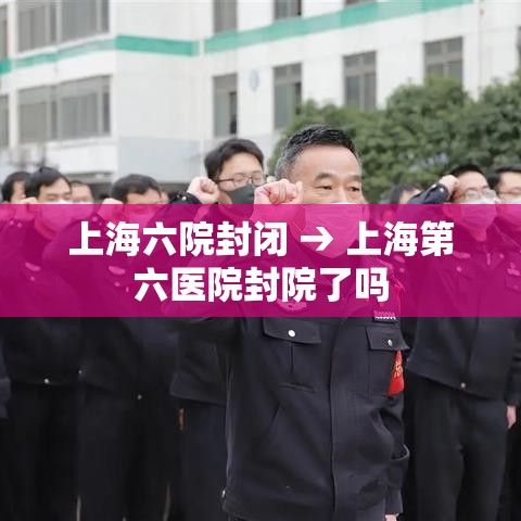 上海六院封闭 → 上海第六医院封院了吗