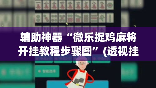 辅助神器“微乐捉鸡麻将开挂教程步骤图	”(透视挂)辅助透视教程
