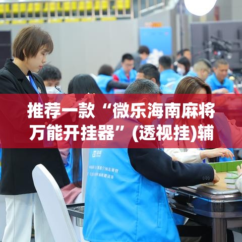 推荐一款“微乐海南麻将万能开挂器”(透视挂)辅助透视教程
