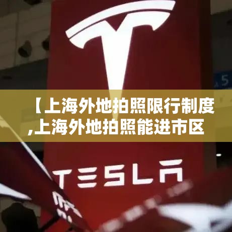【上海外地拍照限行制度,上海外地拍照能进市区吗】 【上海外地拍照限行制度,上海外地拍照能进市区吗】