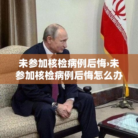 未参加核检病例后悔›未参加核检病例后悔怎么办