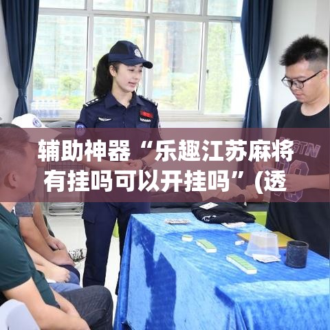 辅助神器“乐趣江苏麻将有挂吗可以开挂吗”(透视挂)辅助透视教程