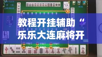 教程开挂辅助“乐乐大连麻将开挂神器	”(透视挂)辅助透视教程