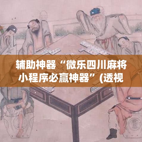 辅助神器“微乐四川麻将小程序必赢神器”(透视挂)辅助透视教程