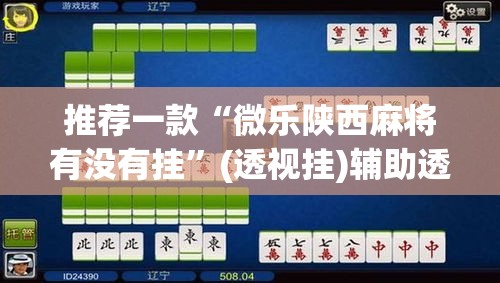 推荐一款“微乐陕西麻将有没有挂”(透视挂)辅助透视教程