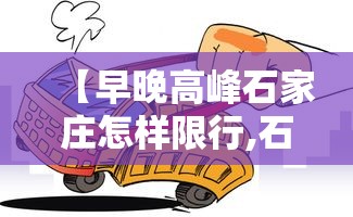 【早晚高峰石家庄怎样限行,石家庄早晚高峰限行范围】 【早晚高峰石家庄怎样限行,石家庄早晚高峰限行范围】