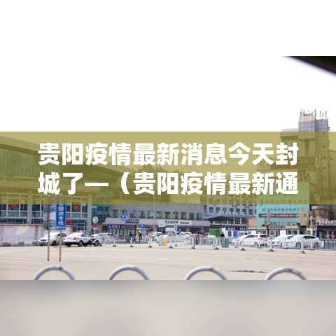 贵阳疫情最新消息今天封城了—（贵阳疫情最新通告今天）