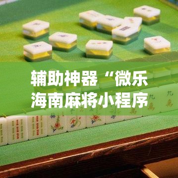 辅助神器“微乐海南麻将小程序怎么开挂”(透视挂)辅助透视教程