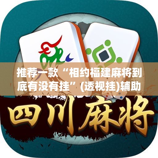 推荐一款“相约福建麻将到底有没有挂”(透视挂)辅助透视教程