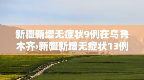 新疆新增无症状9例在乌鲁木齐›新疆新增无症状13例